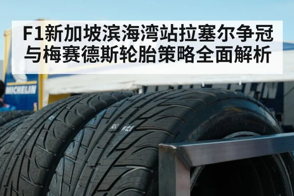 F1新加坡滨海湾站拉塞尔争冠与梅赛德斯轮胎策略全面解析