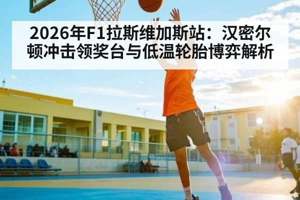 2026年F1拉斯维加斯站:汉密尔顿冲击领奖台与低温轮胎博弈解析